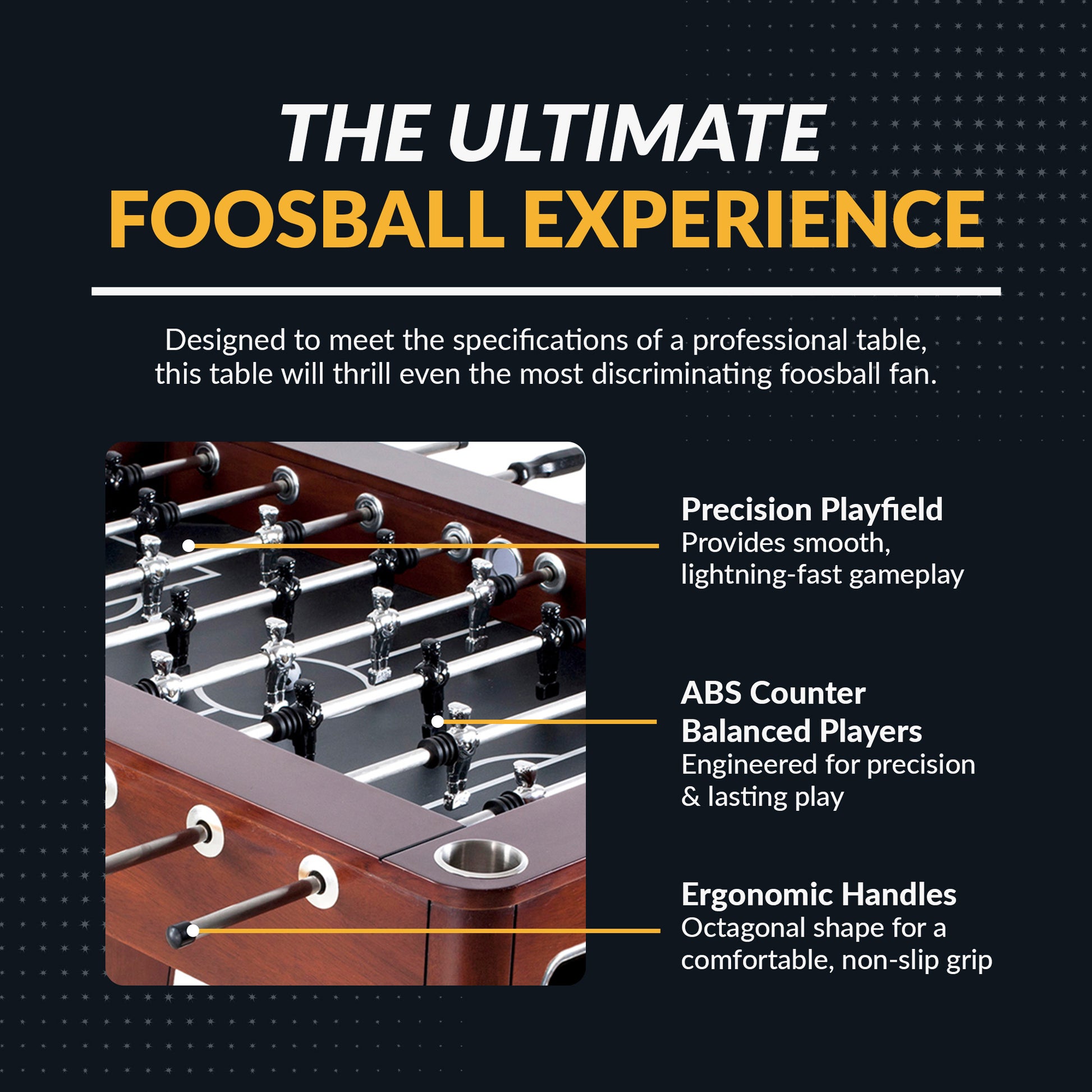 Millennium foosball table with ABS counter-balanced players, ergonomic handles, stainless steel rods and EZ-spin bearings.